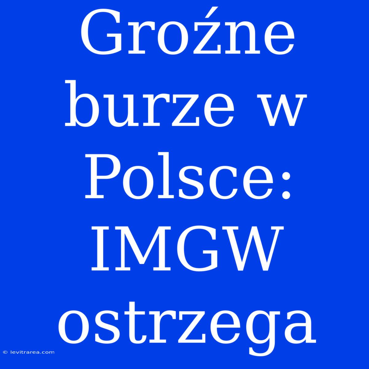 Groźne Burze W Polsce: IMGW Ostrzega