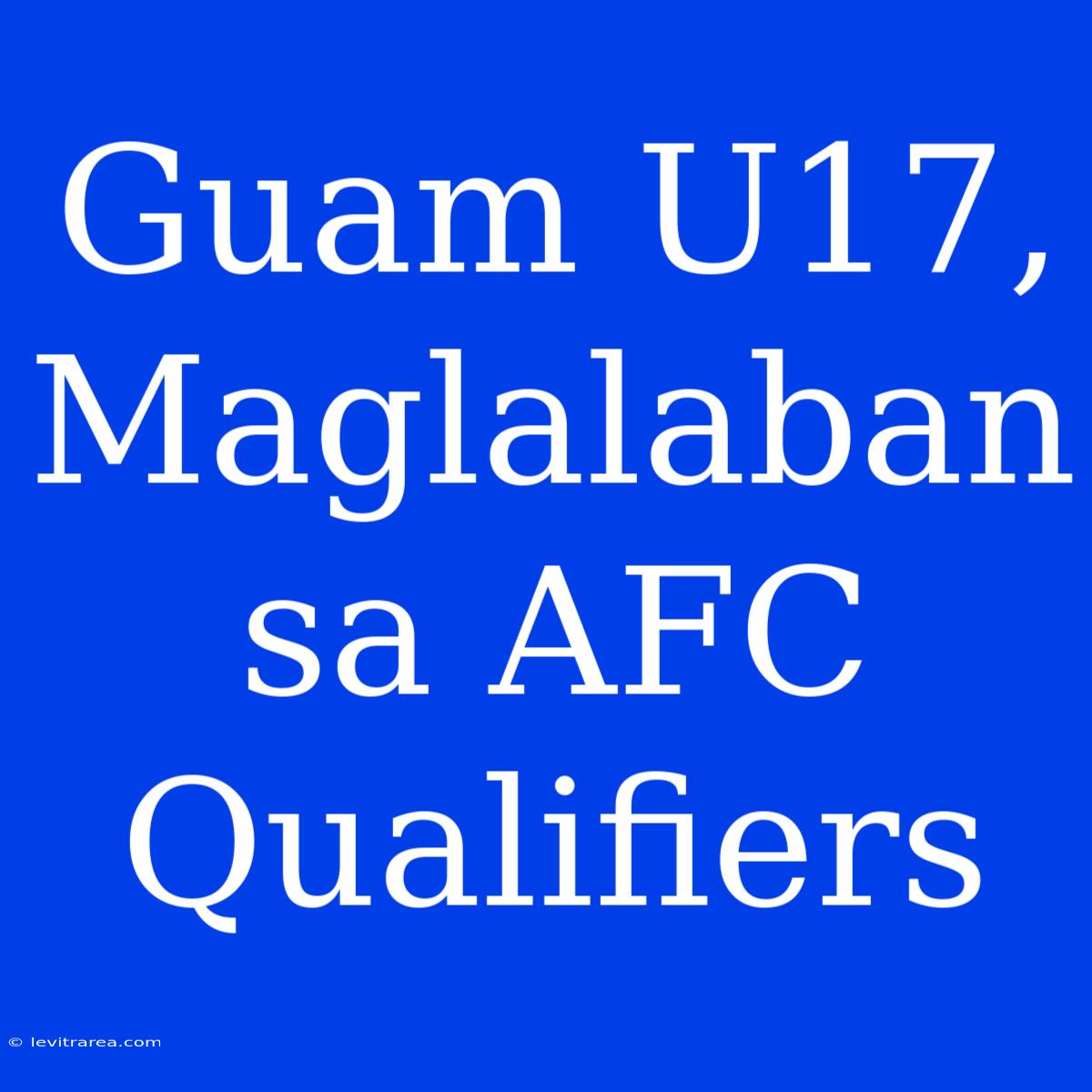 Guam U17,  Maglalaban Sa AFC Qualifiers