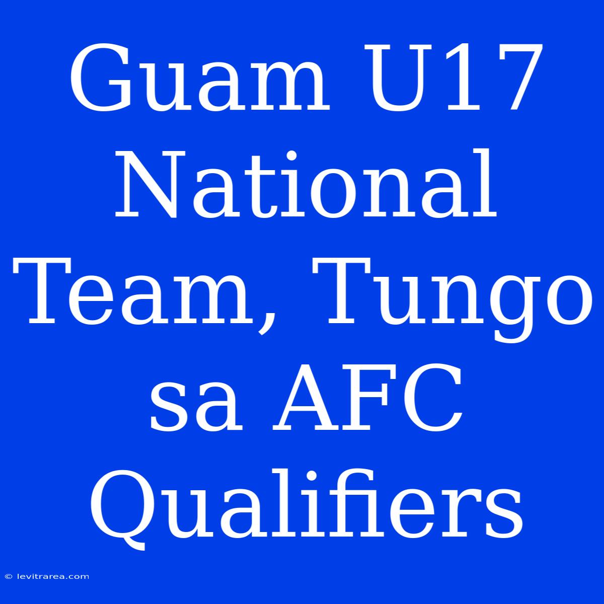 Guam U17 National Team, Tungo Sa AFC Qualifiers