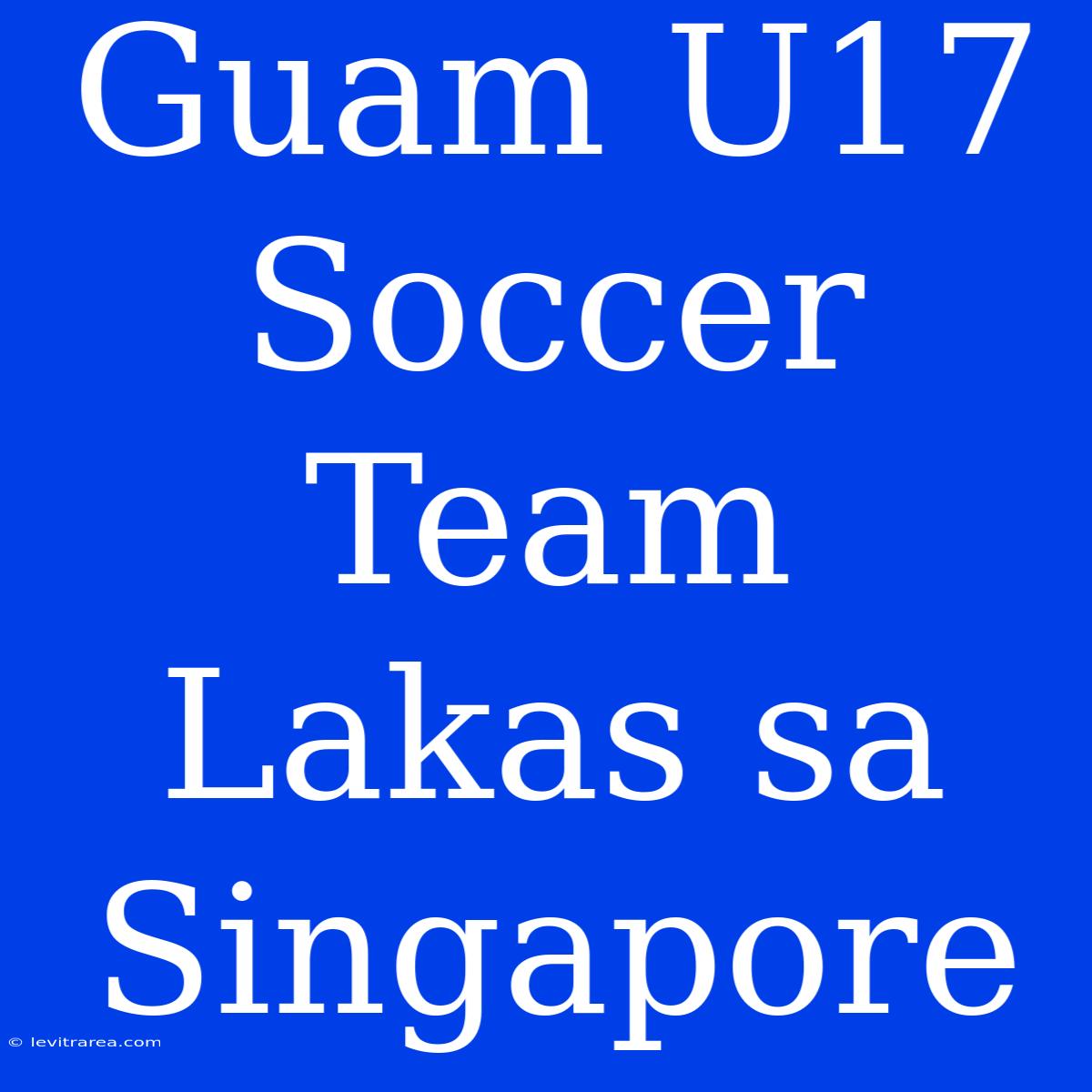 Guam U17 Soccer Team Lakas Sa Singapore