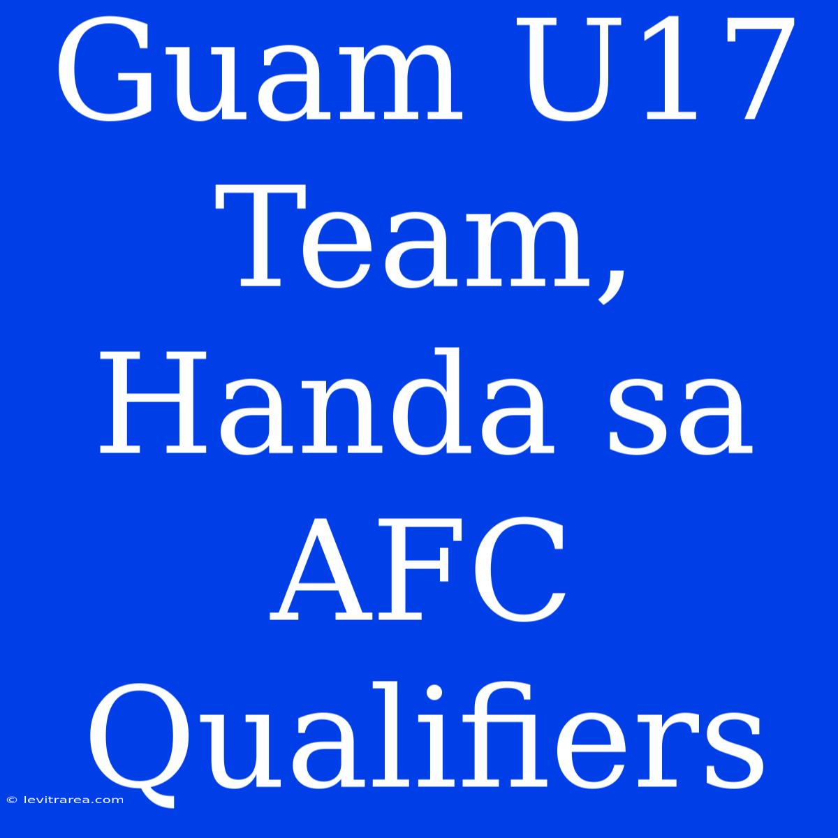 Guam U17 Team, Handa Sa AFC Qualifiers