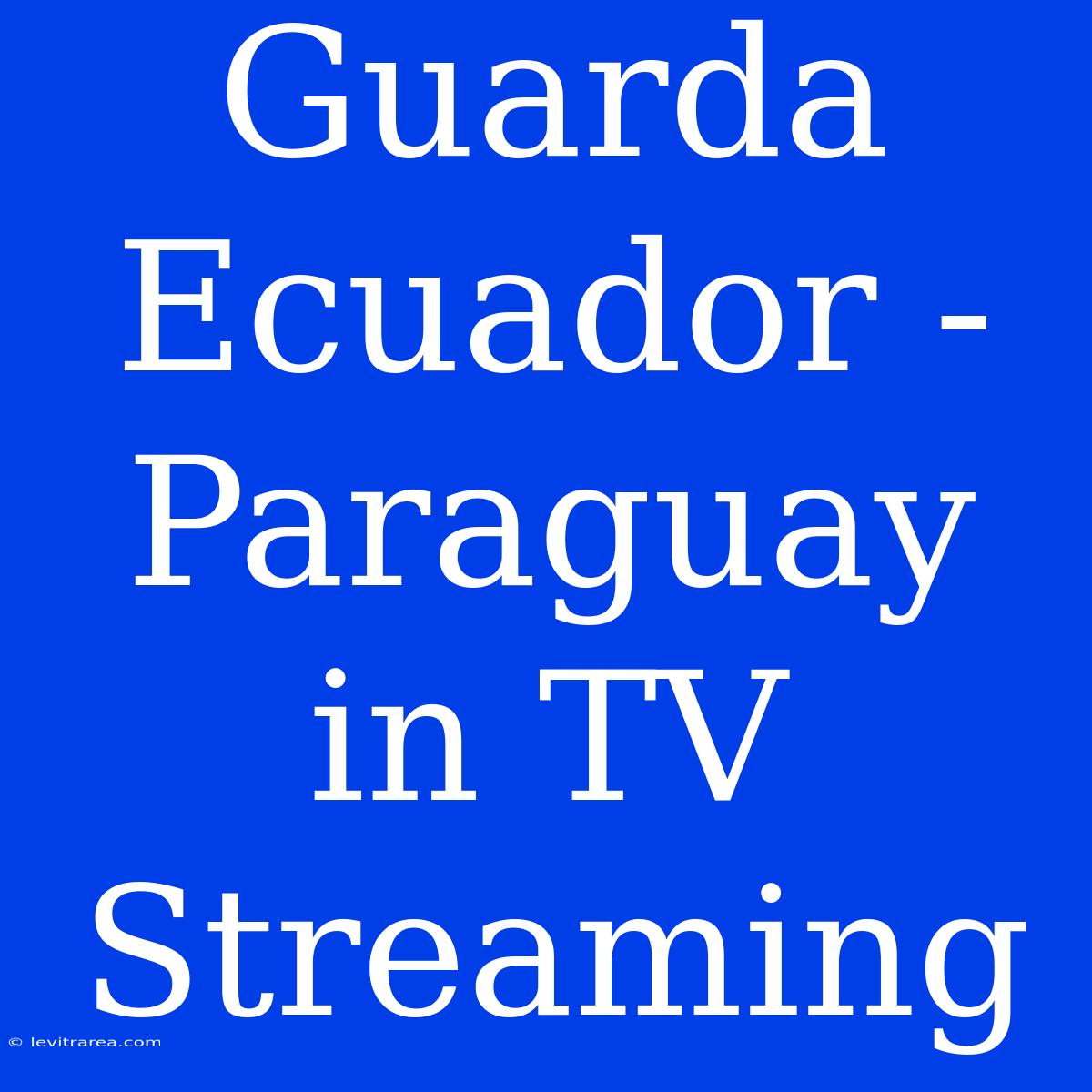 Guarda Ecuador - Paraguay In TV Streaming