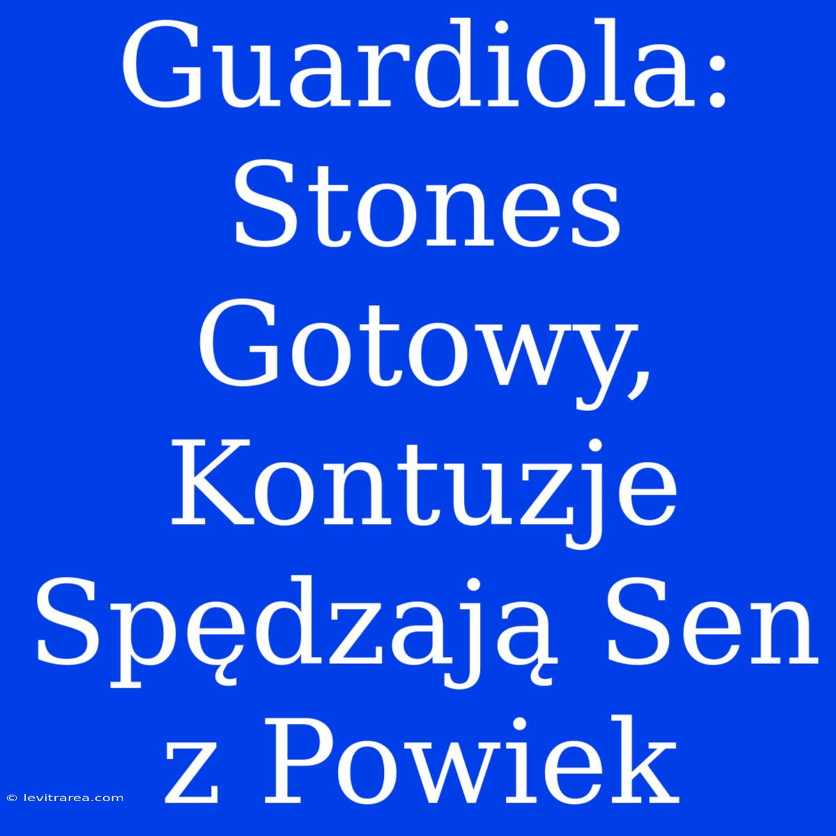 Guardiola: Stones Gotowy, Kontuzje Spędzają Sen Z Powiek