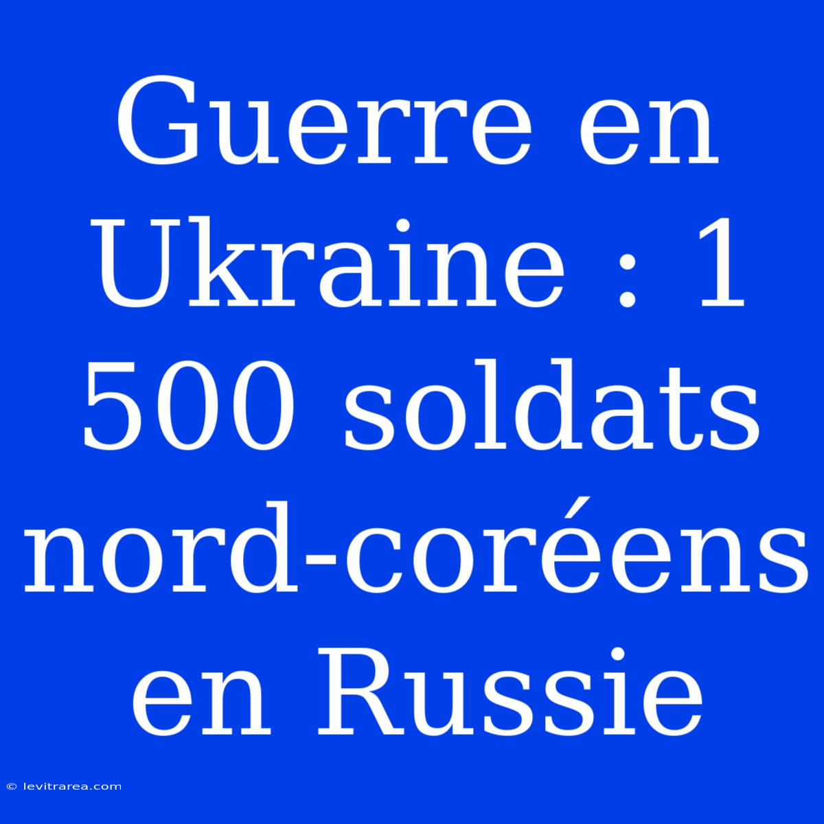 Guerre En Ukraine : 1 500 Soldats Nord-coréens En Russie