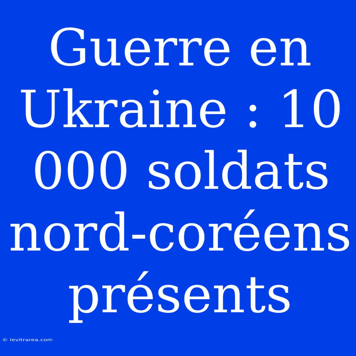 Guerre En Ukraine : 10 000 Soldats Nord-coréens Présents