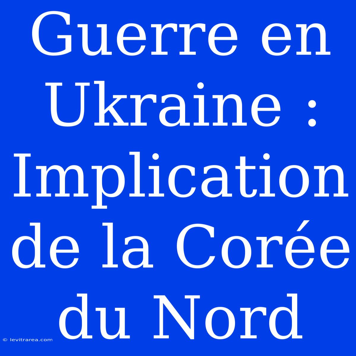 Guerre En Ukraine : Implication De La Corée Du Nord 