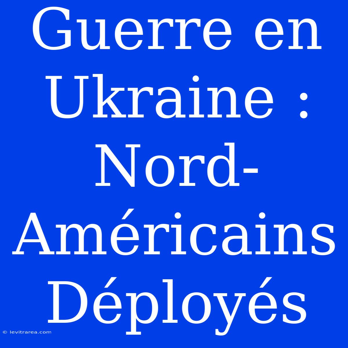 Guerre En Ukraine : Nord-Américains Déployés