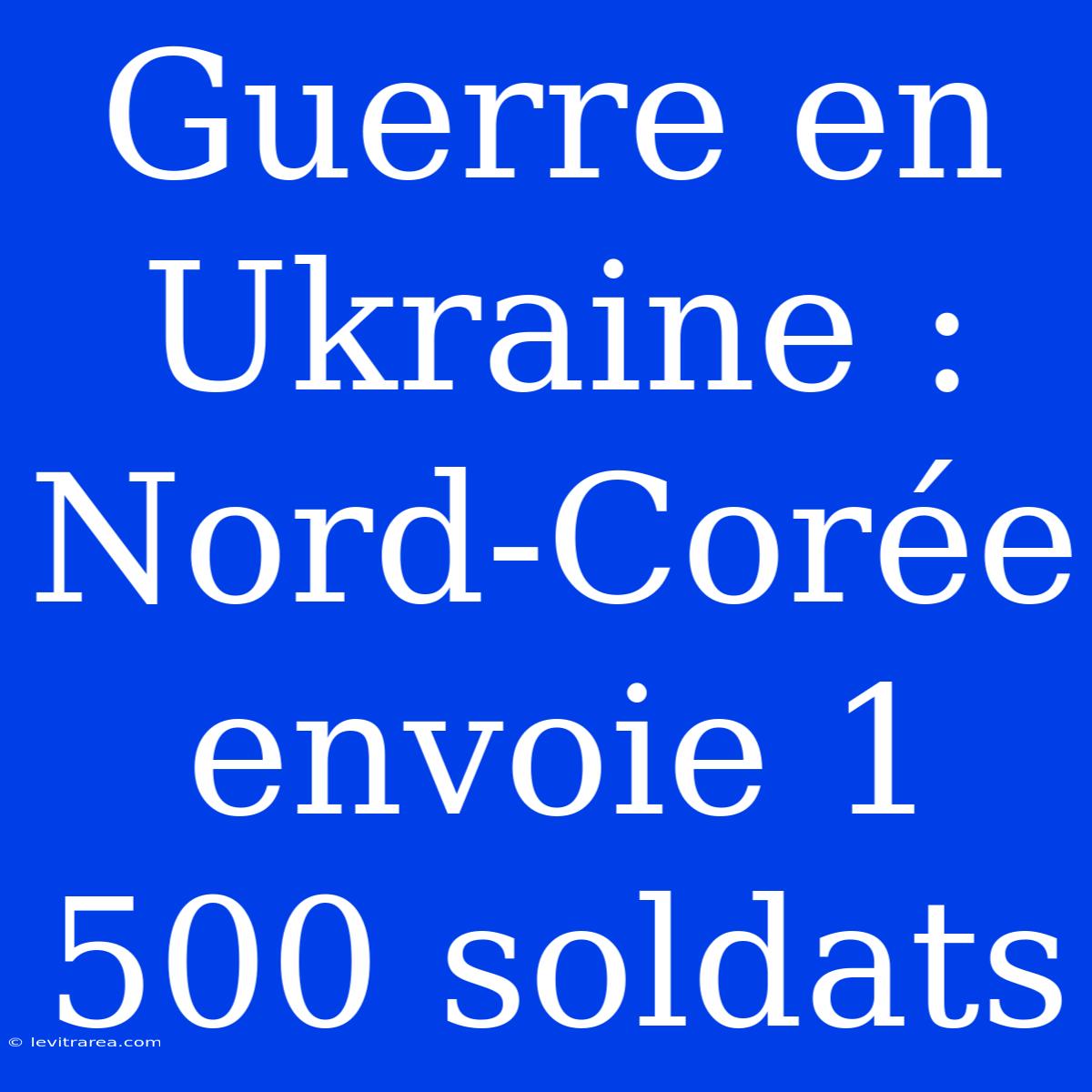 Guerre En Ukraine : Nord-Corée Envoie 1 500 Soldats 