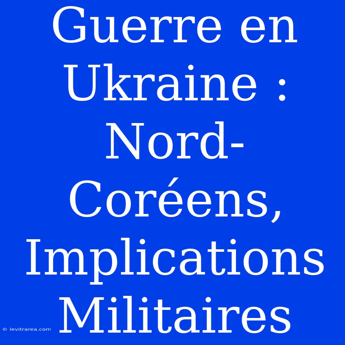 Guerre En Ukraine : Nord-Coréens, Implications Militaires