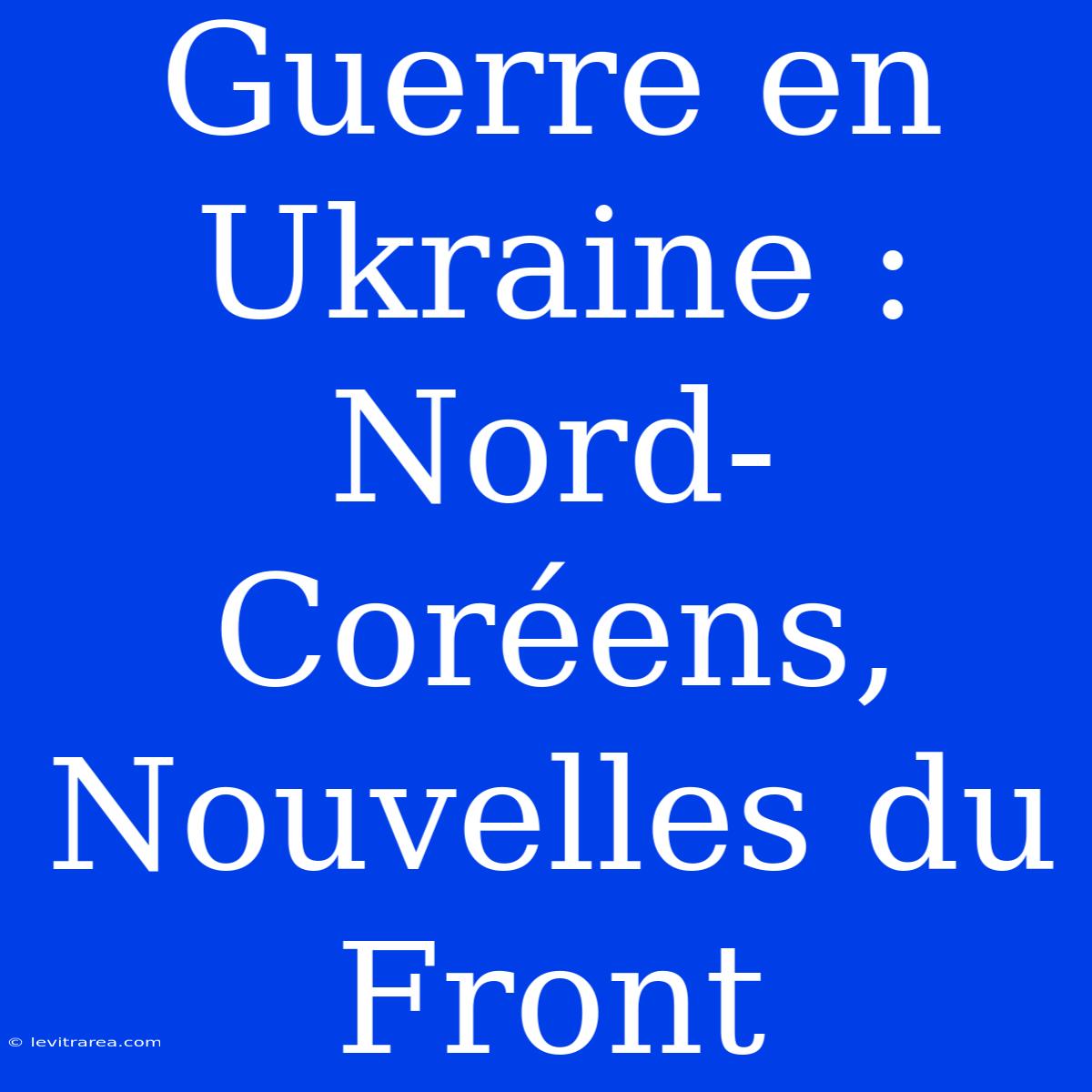 Guerre En Ukraine : Nord-Coréens, Nouvelles Du Front 