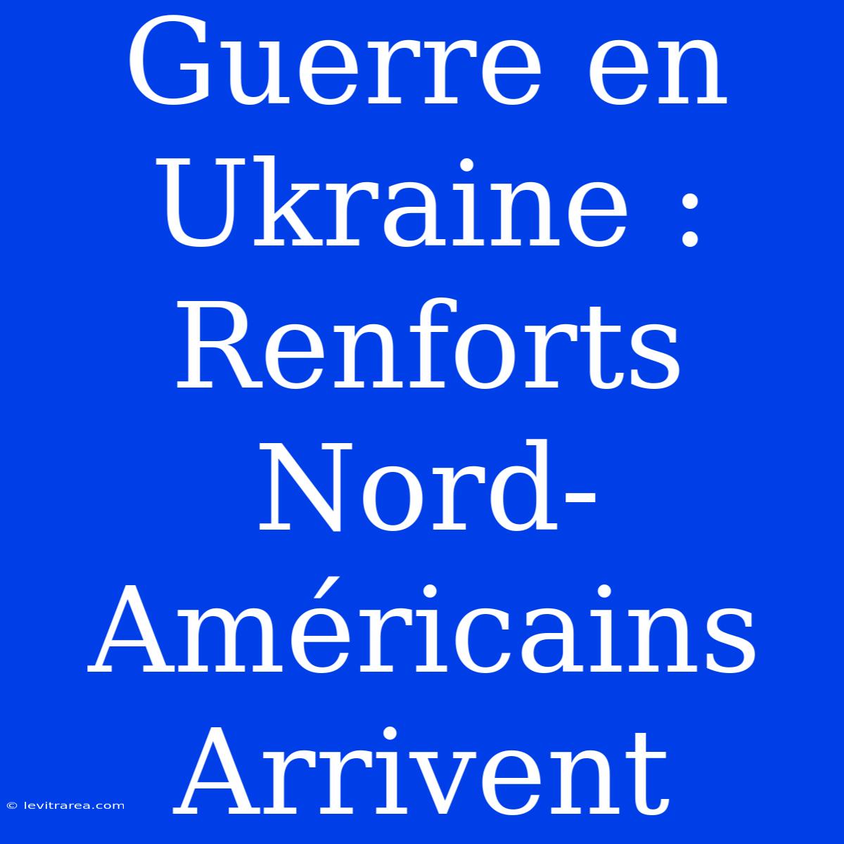 Guerre En Ukraine : Renforts Nord-Américains Arrivent