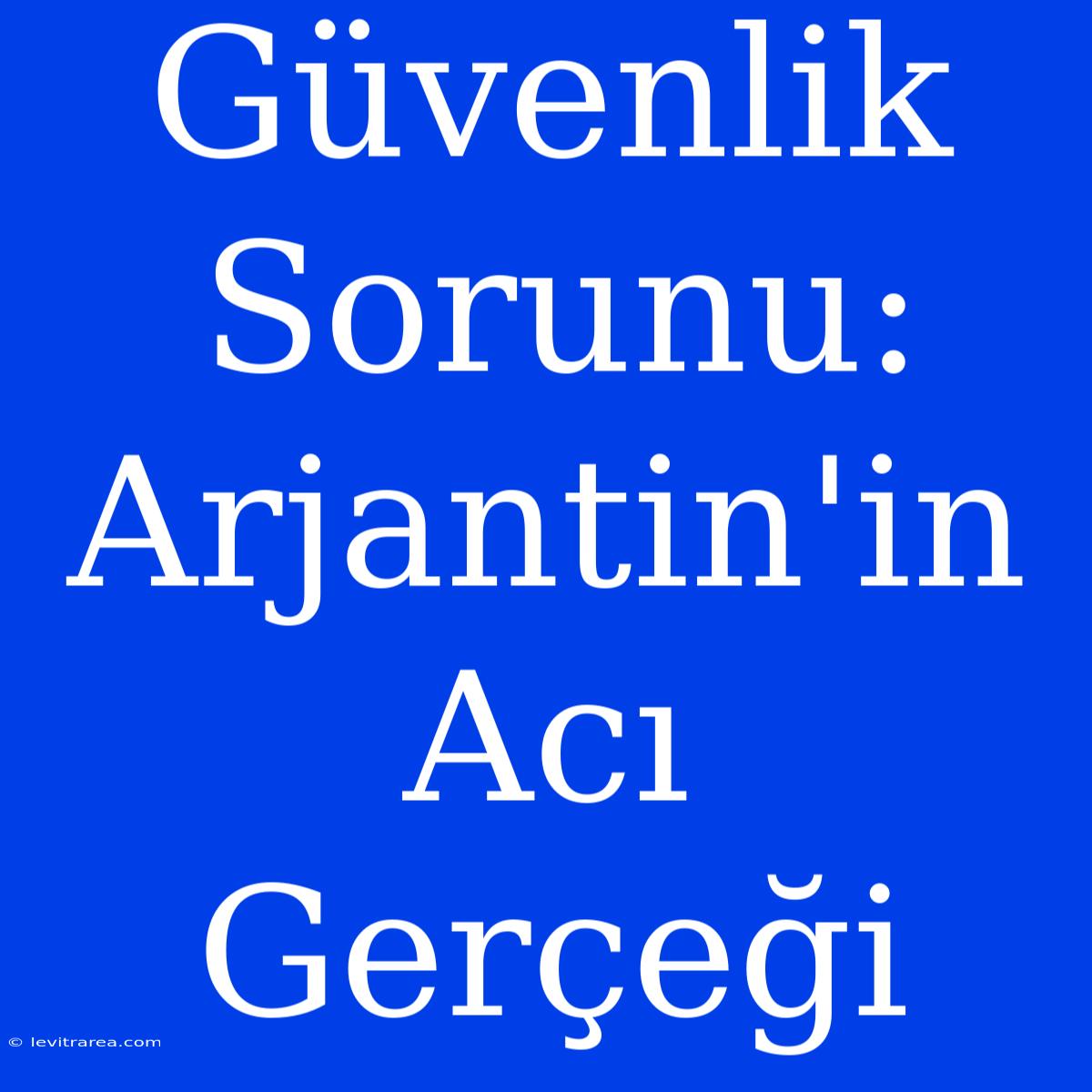 Güvenlik Sorunu: Arjantin'in Acı Gerçeği