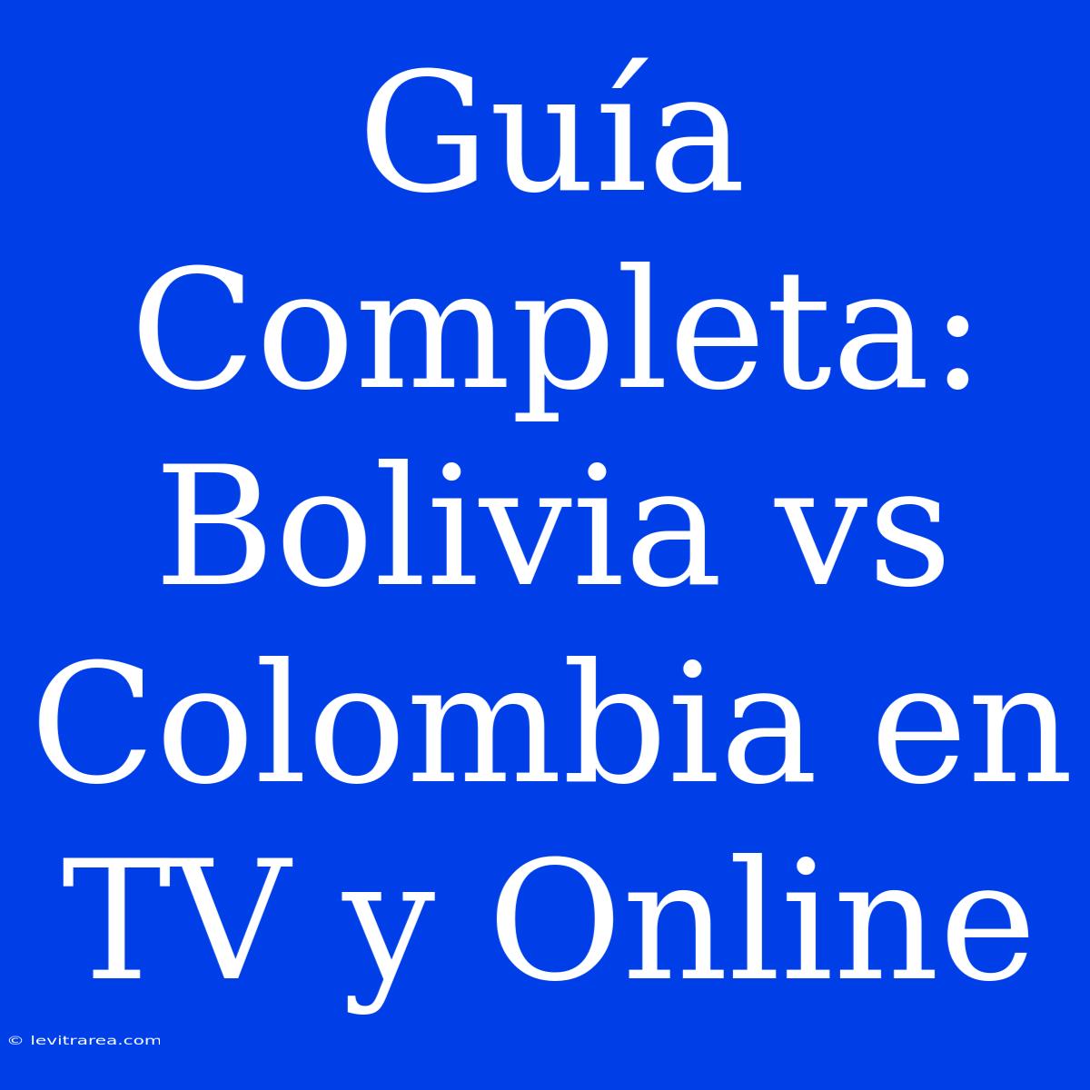 Guía Completa: Bolivia Vs Colombia En TV Y Online