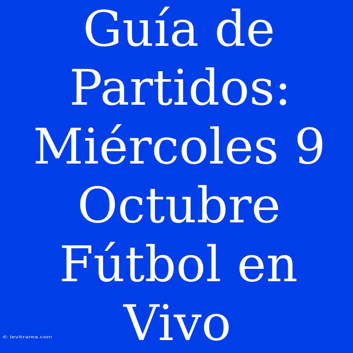 Guía De Partidos: Miércoles 9 Octubre Fútbol En Vivo