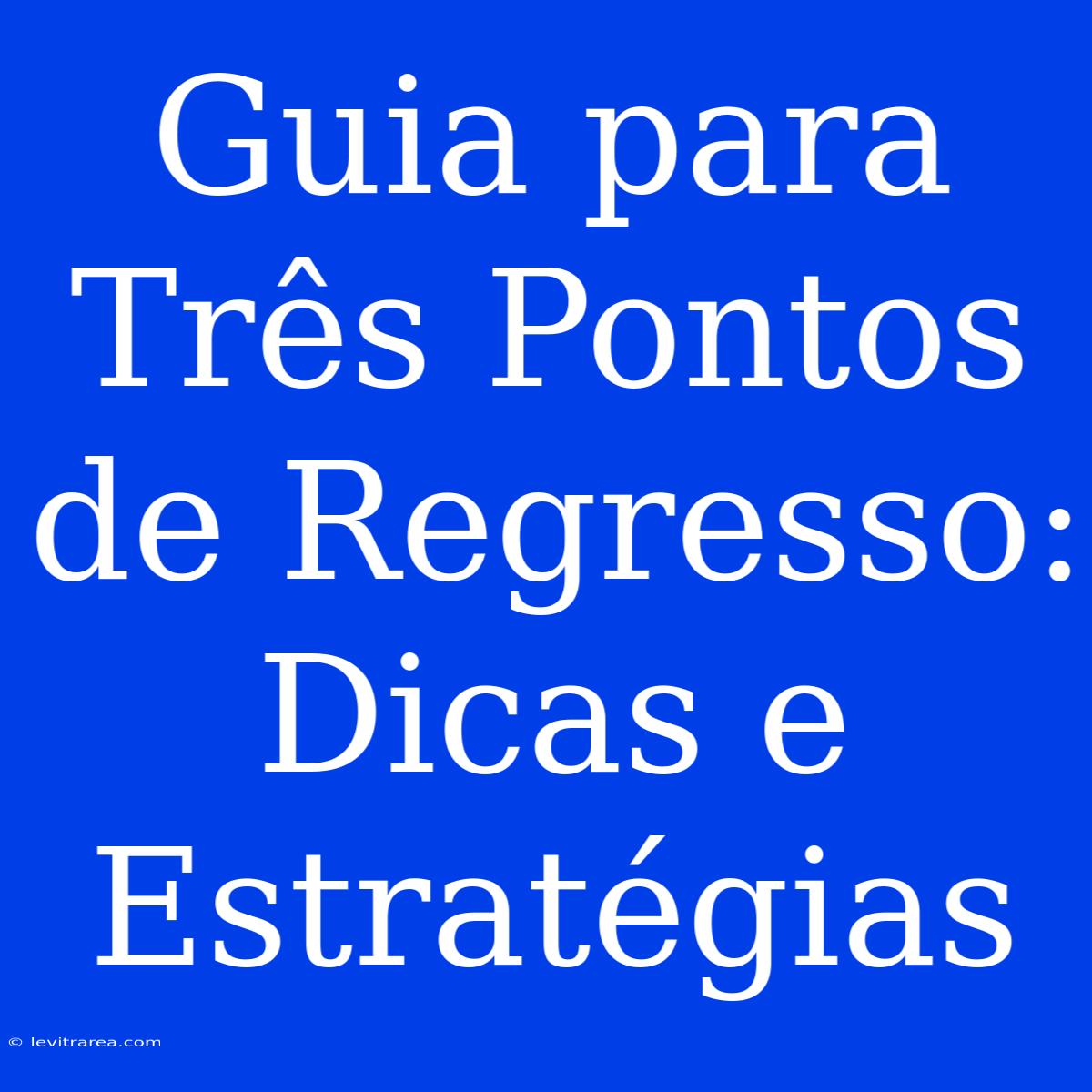 Guia Para Três Pontos De Regresso: Dicas E Estratégias