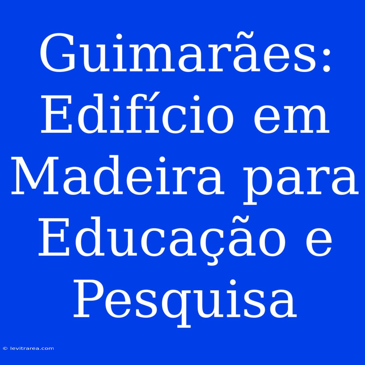 Guimarães: Edifício Em Madeira Para Educação E Pesquisa