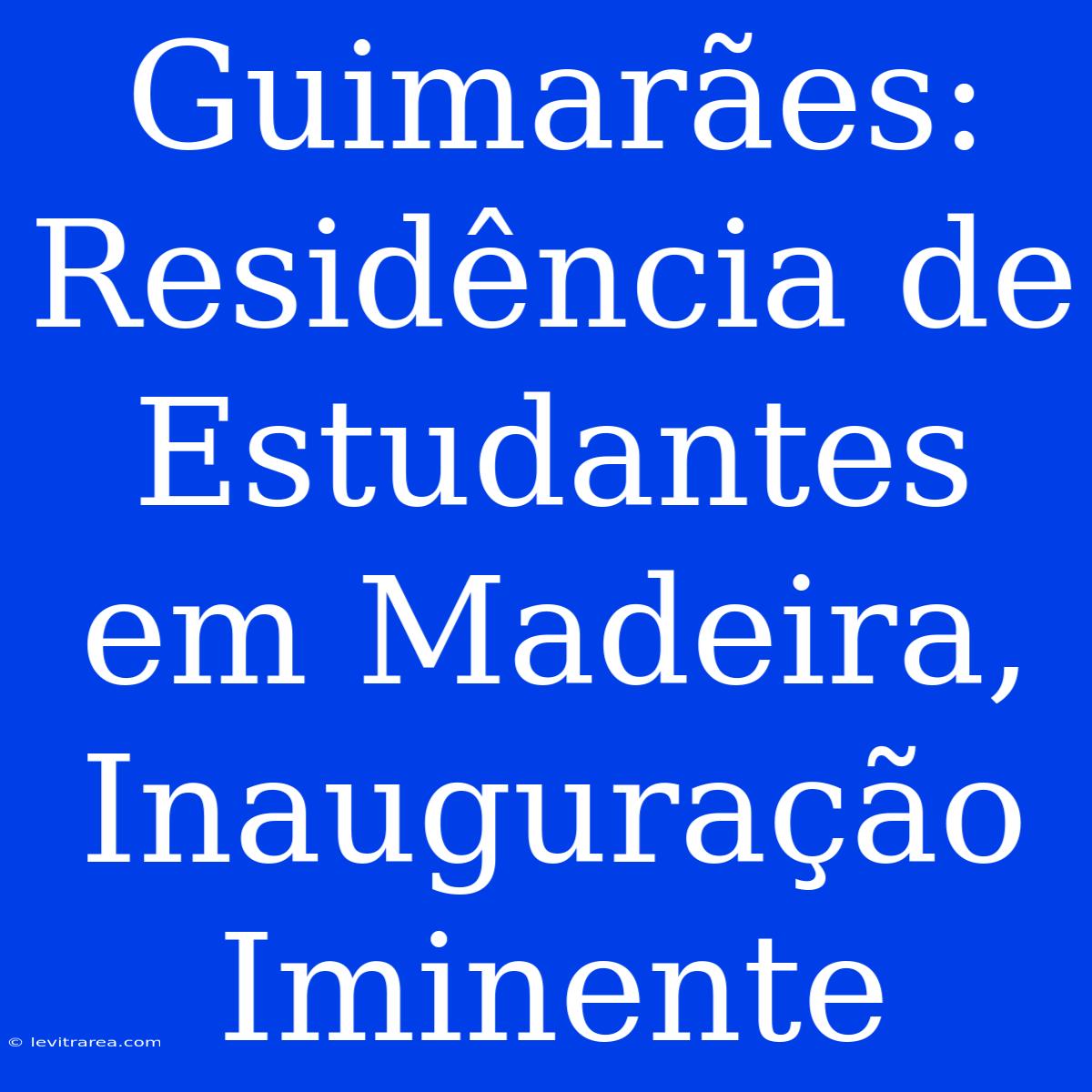 Guimarães: Residência De Estudantes Em Madeira, Inauguração Iminente