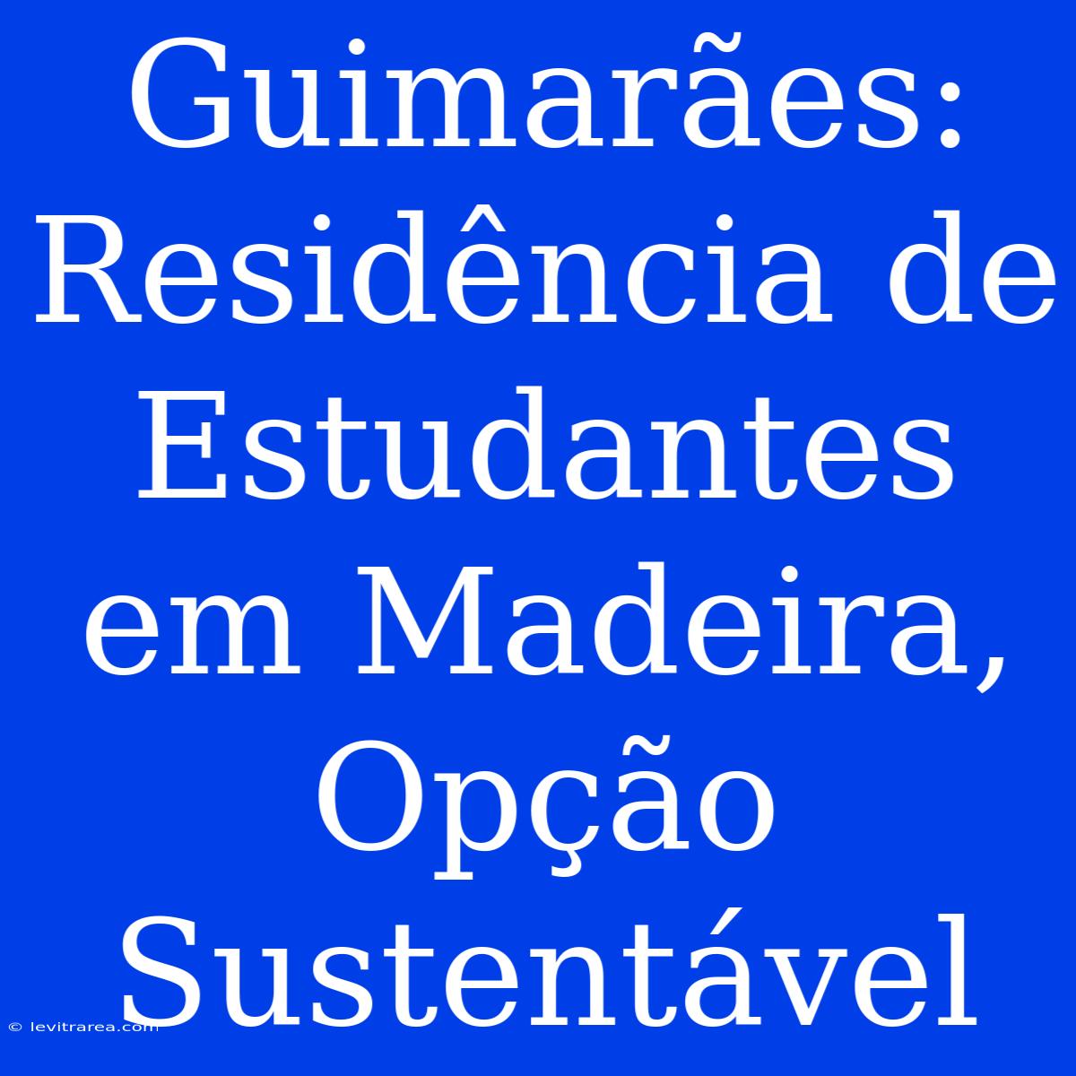 Guimarães: Residência De Estudantes Em Madeira, Opção Sustentável 