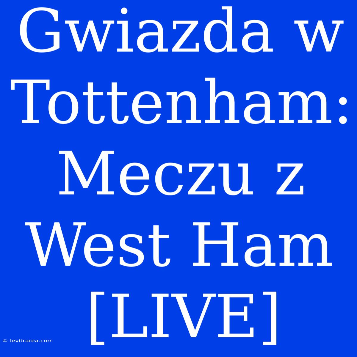 Gwiazda W Tottenham: Meczu Z West Ham [LIVE]