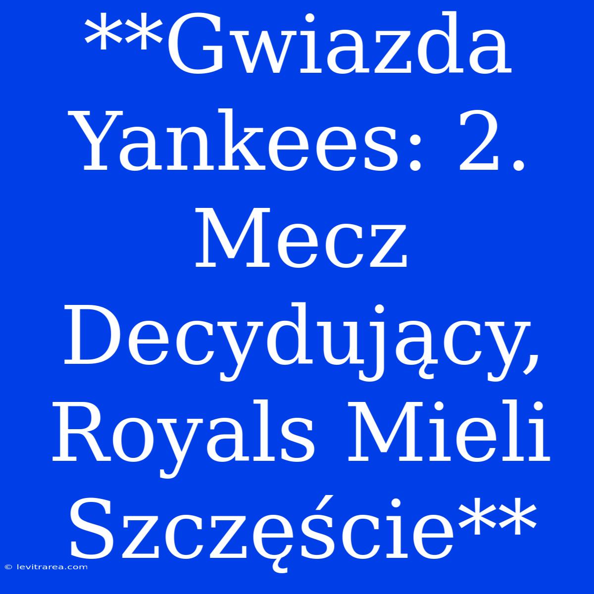 **Gwiazda Yankees: 2. Mecz Decydujący, Royals Mieli Szczęście**