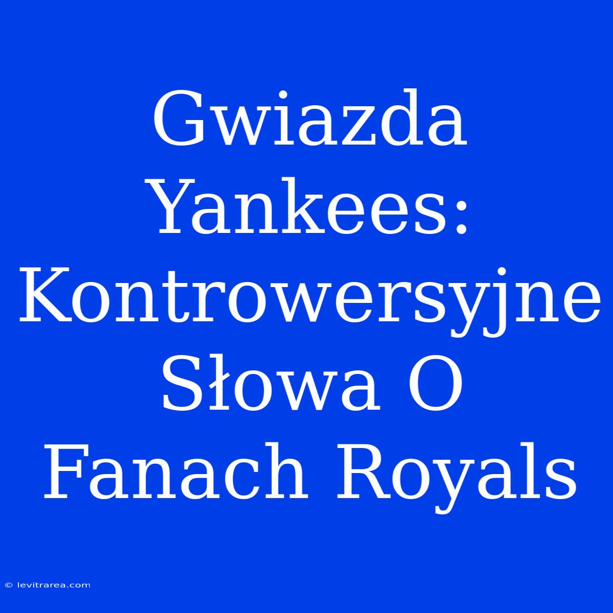 Gwiazda Yankees: Kontrowersyjne Słowa O Fanach Royals