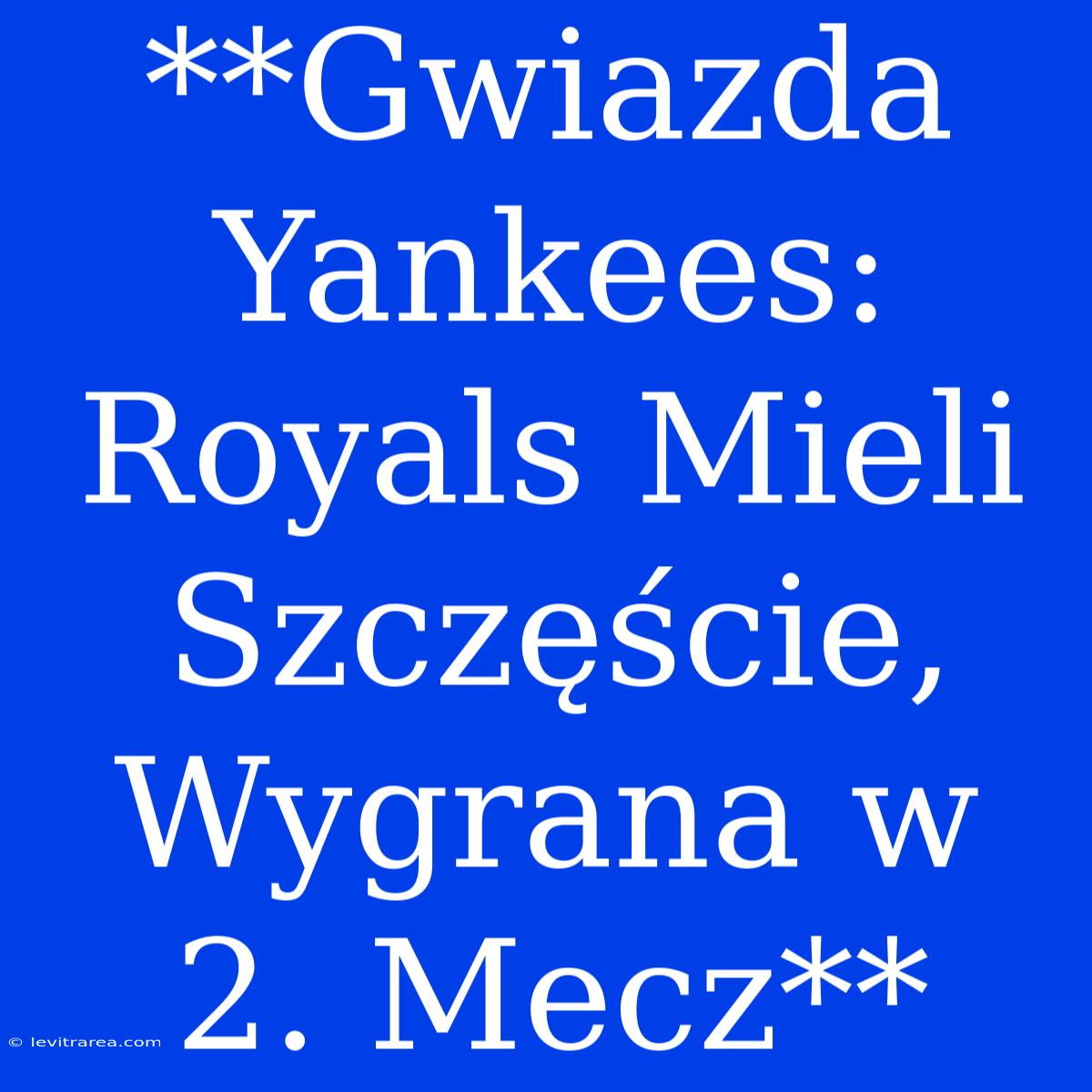 **Gwiazda Yankees: Royals Mieli Szczęście, Wygrana W 2. Mecz**