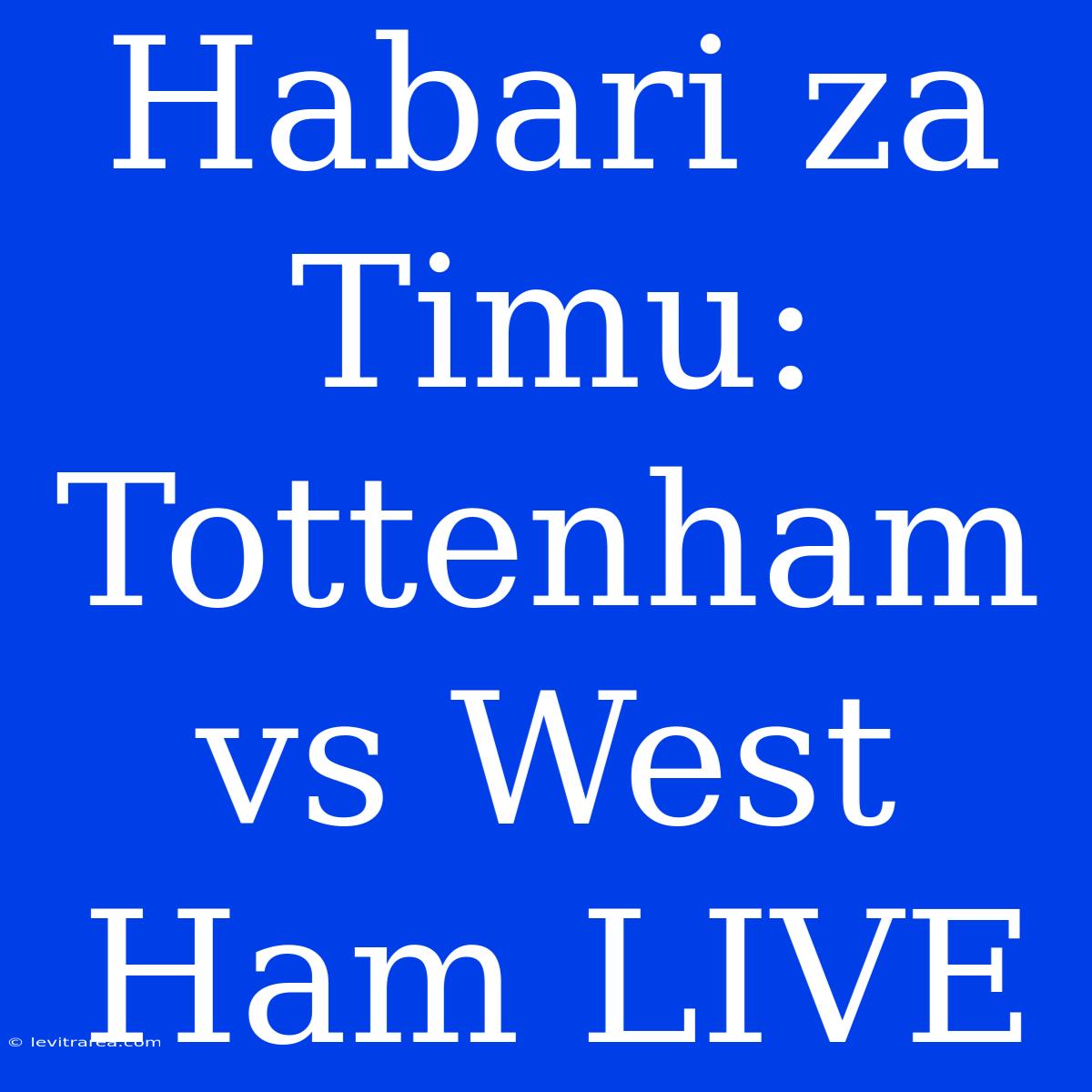 Habari Za Timu: Tottenham Vs West Ham LIVE