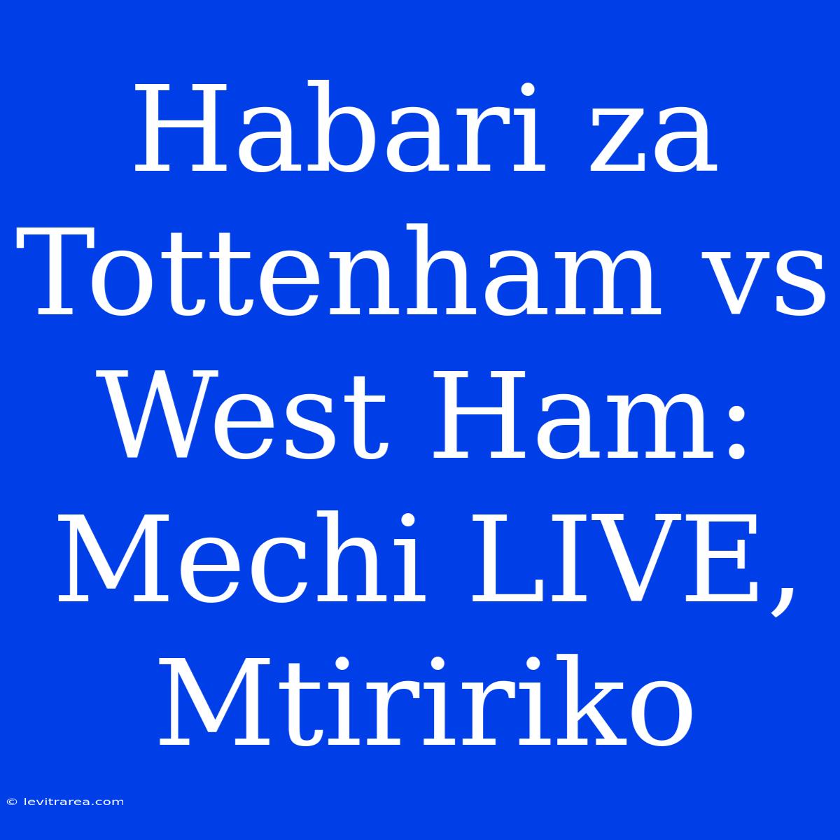 Habari Za Tottenham Vs West Ham: Mechi LIVE, Mtiririko