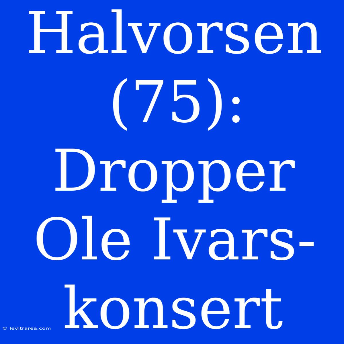 Halvorsen (75): Dropper Ole Ivars-konsert