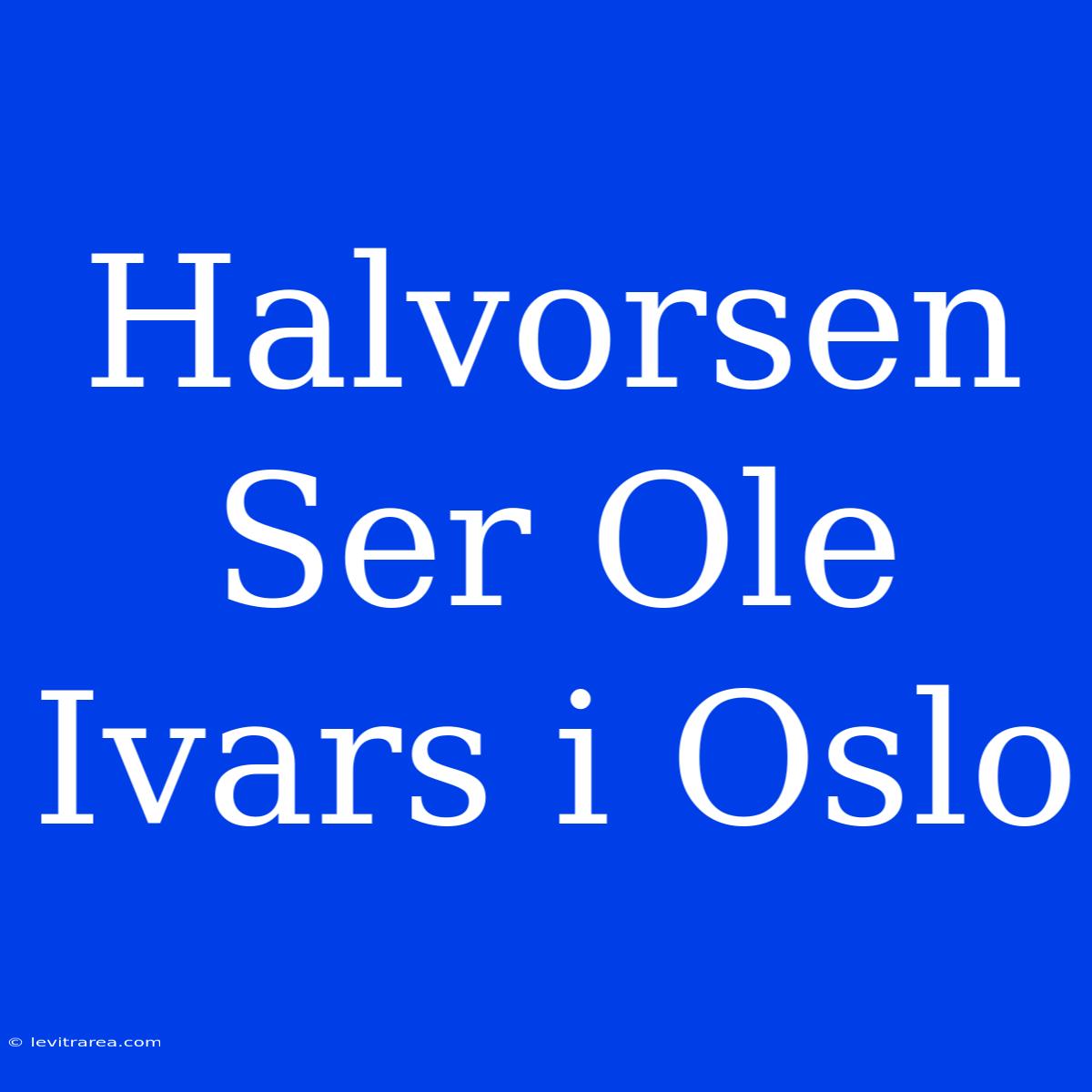 Halvorsen Ser Ole Ivars I Oslo