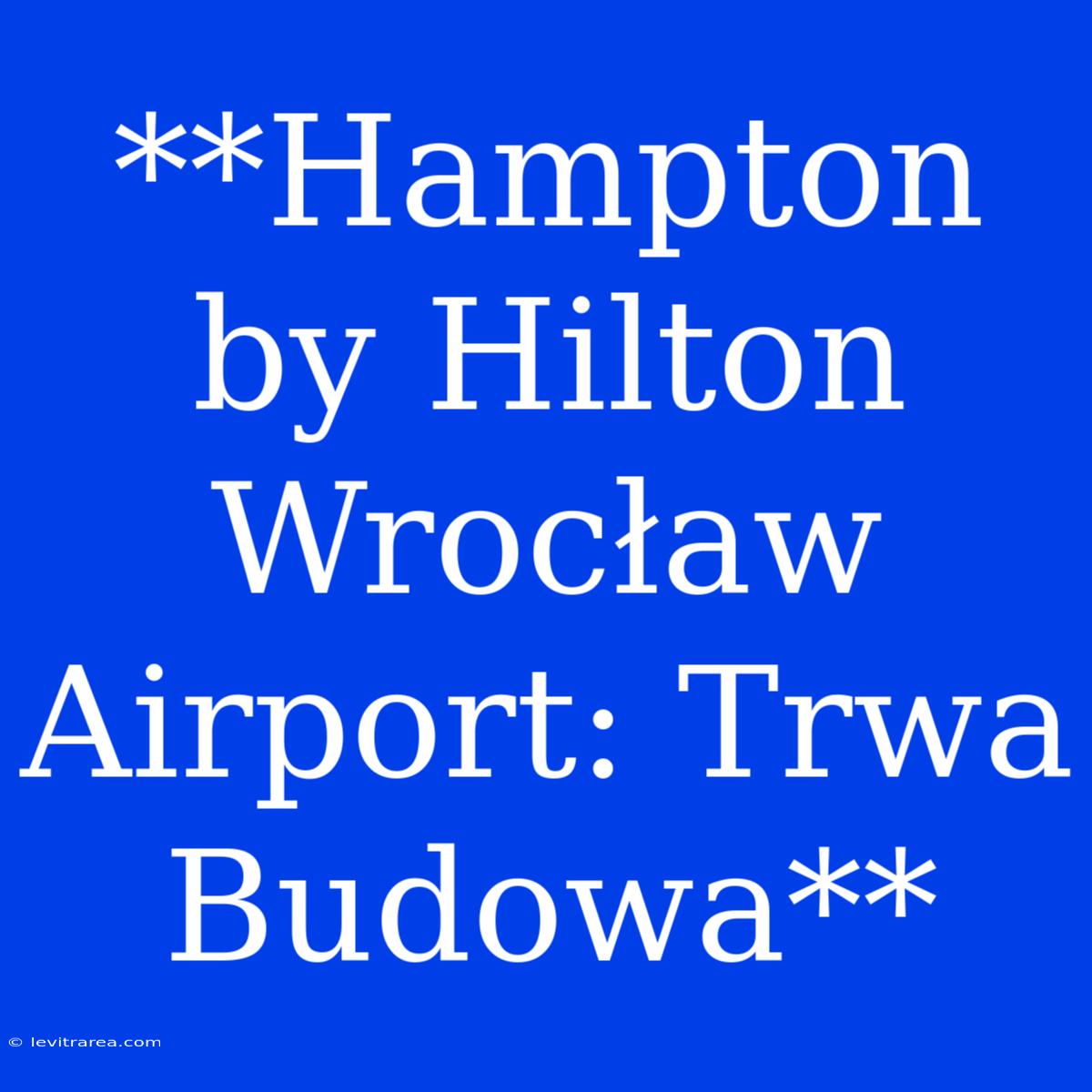 **Hampton By Hilton Wrocław Airport: Trwa Budowa**