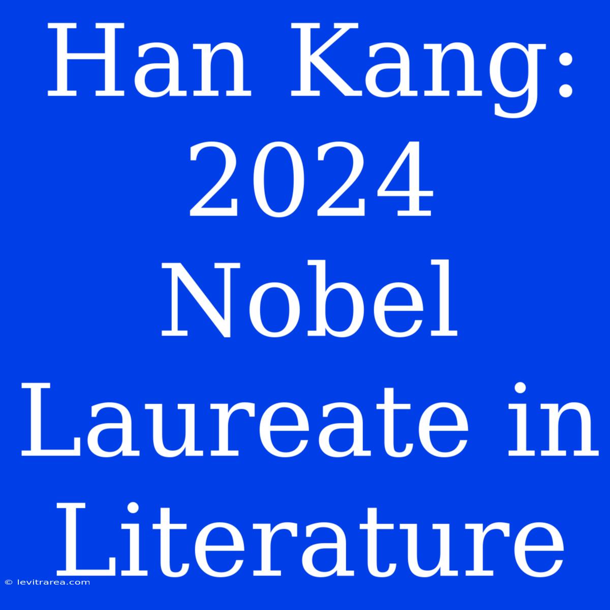 Han Kang: 2024 Nobel Laureate In Literature