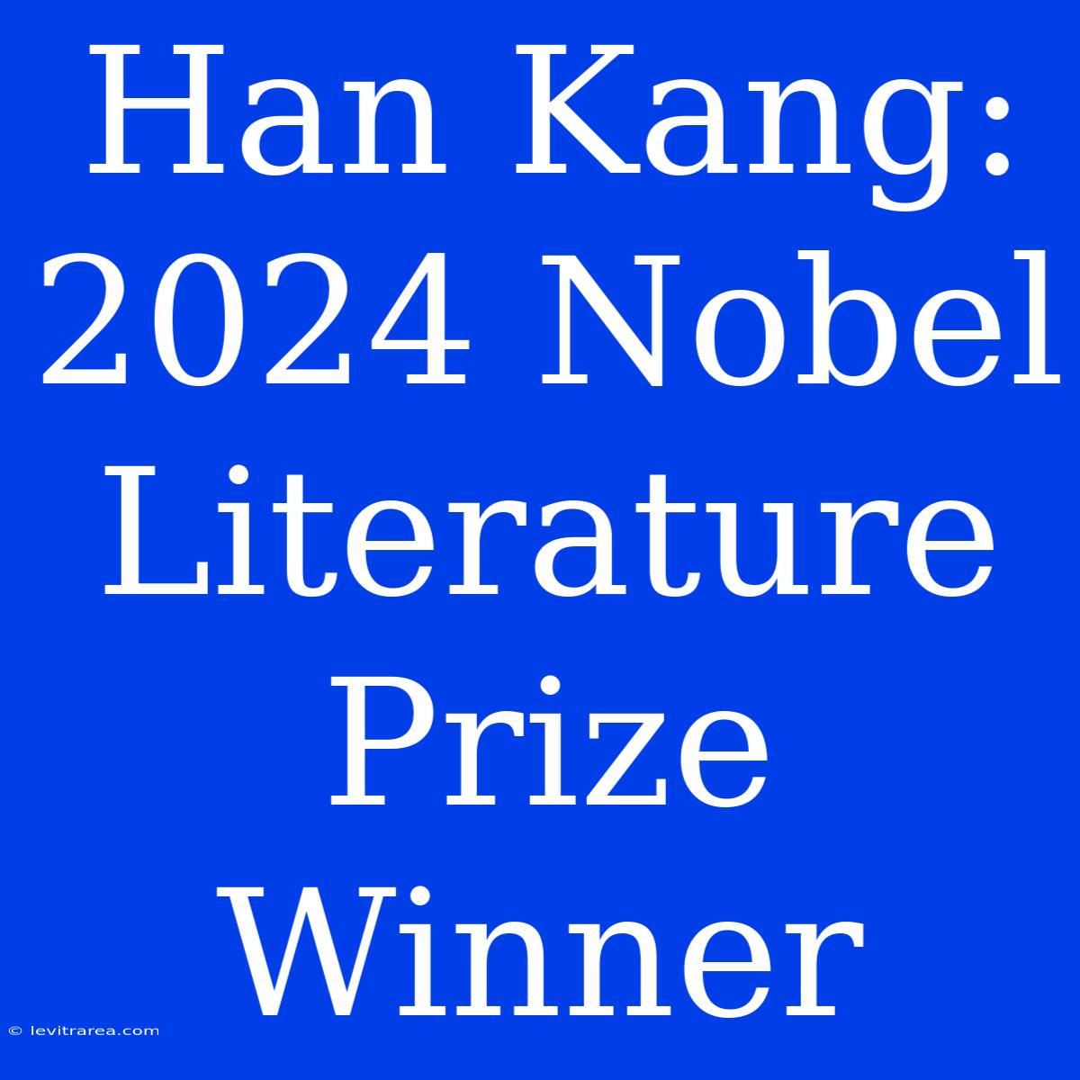 Han Kang: 2024 Nobel Literature Prize Winner