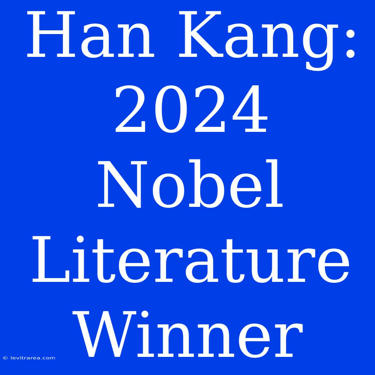 Han Kang: 2024 Nobel Literature Winner