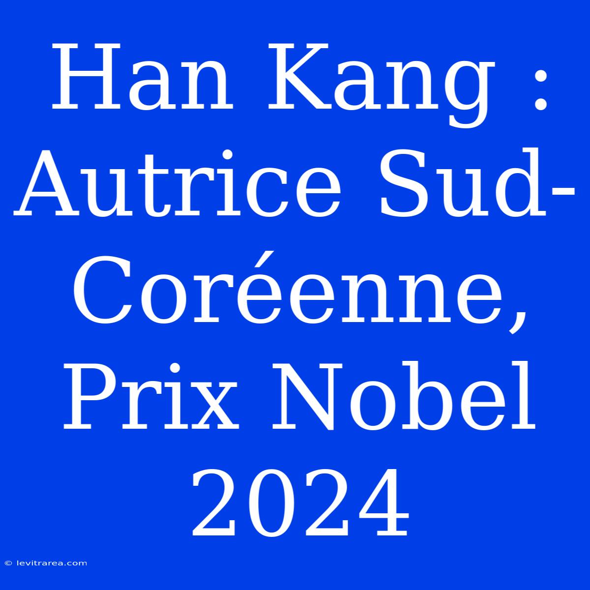 Han Kang : Autrice Sud-Coréenne, Prix Nobel 2024 