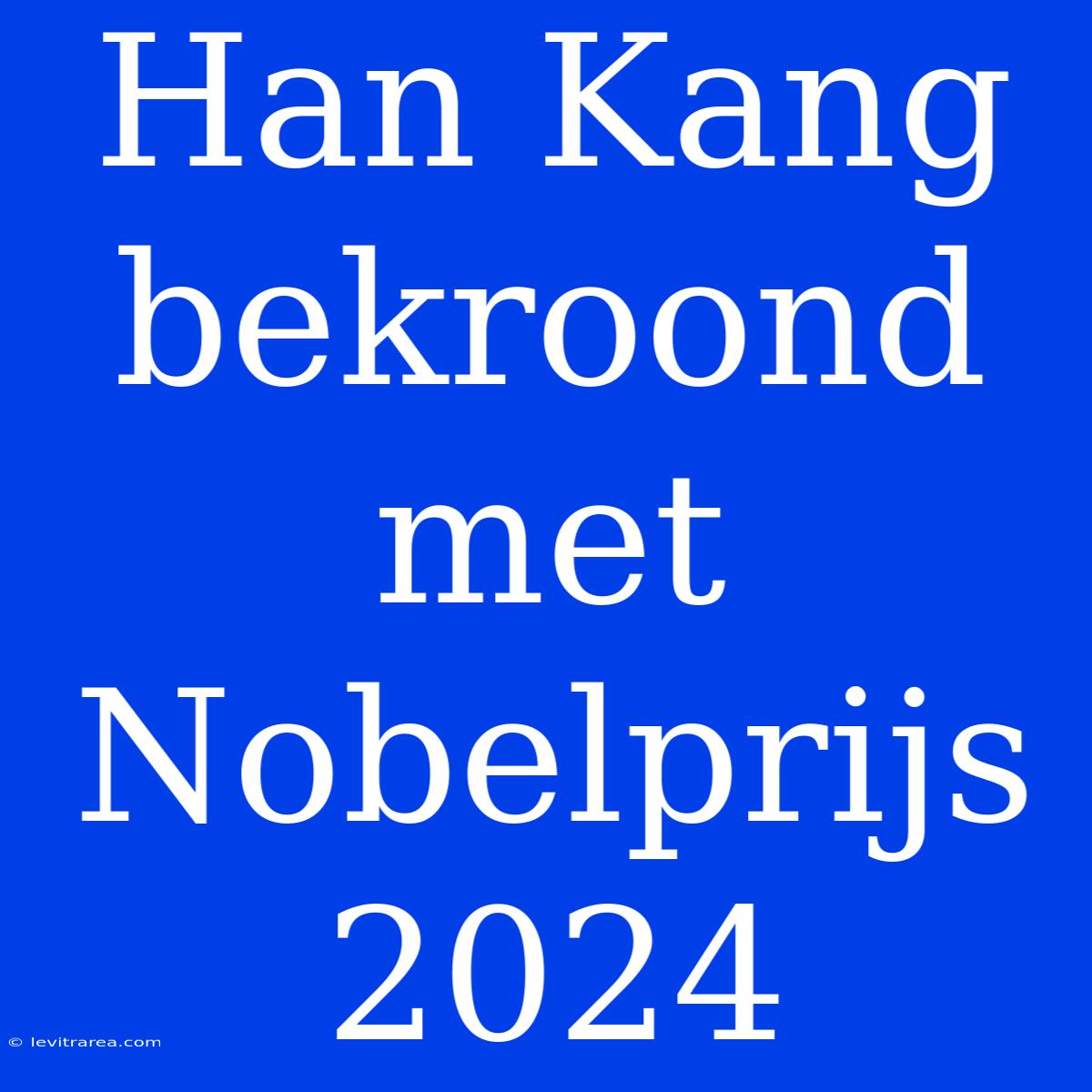 Han Kang Bekroond Met Nobelprijs 2024