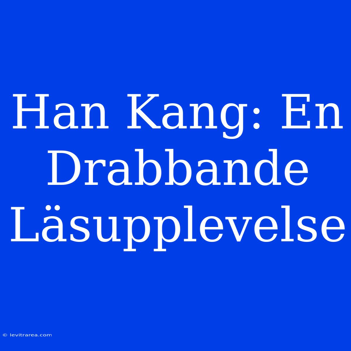 Han Kang: En Drabbande Läsupplevelse