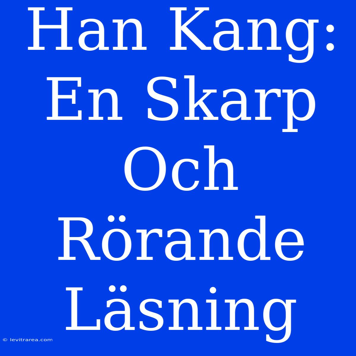 Han Kang: En Skarp Och Rörande Läsning