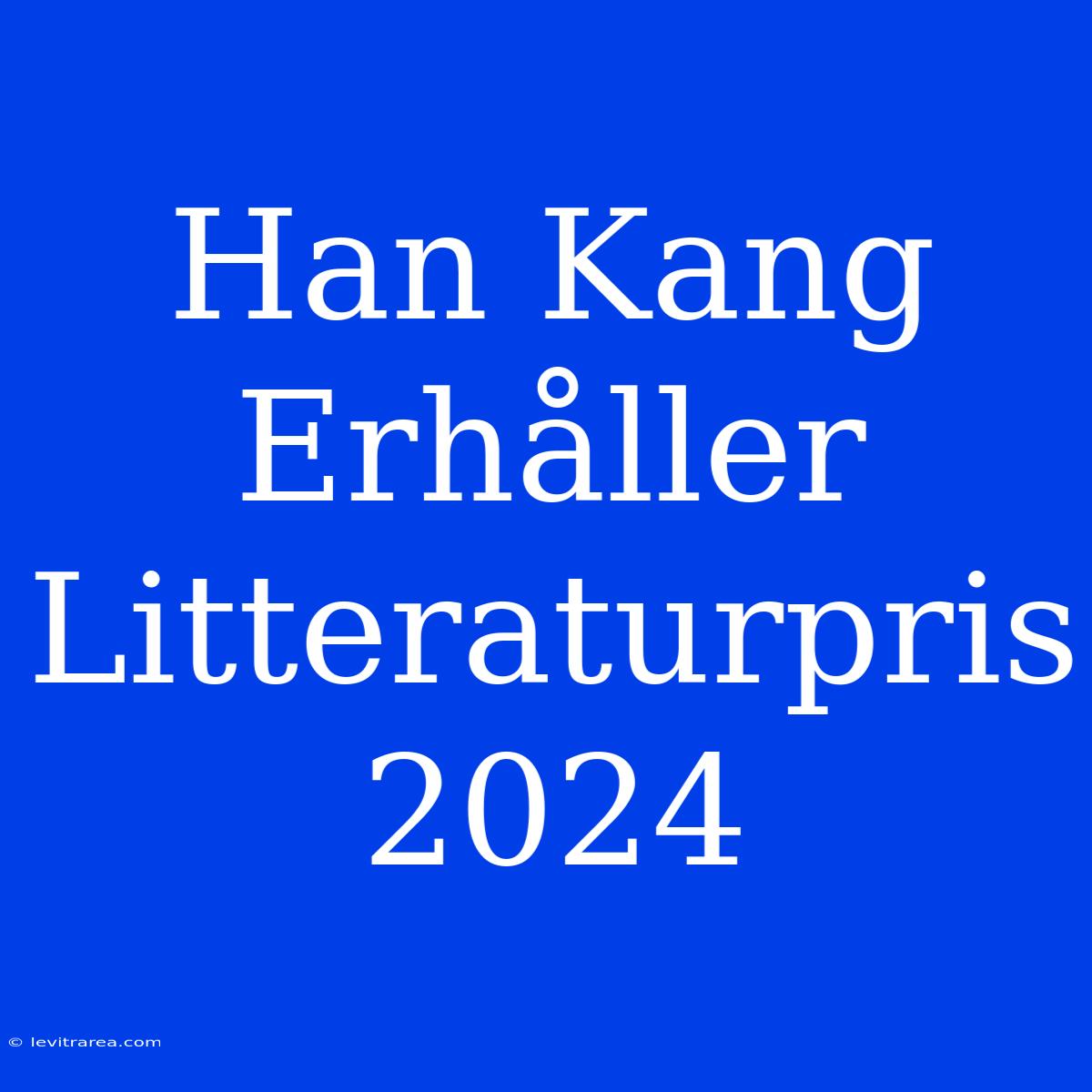 Han Kang Erhåller Litteraturpris 2024