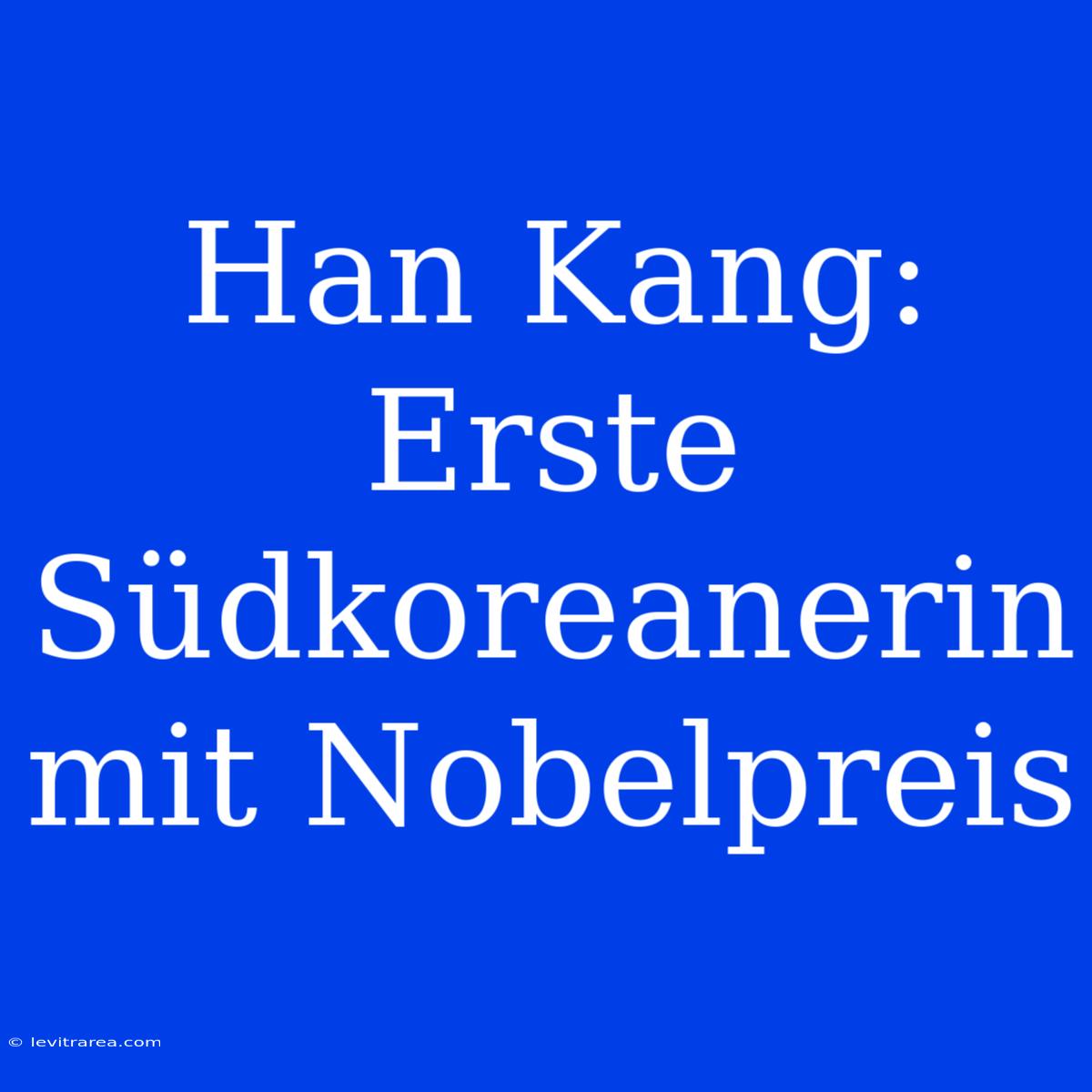 Han Kang: Erste Südkoreanerin Mit Nobelpreis