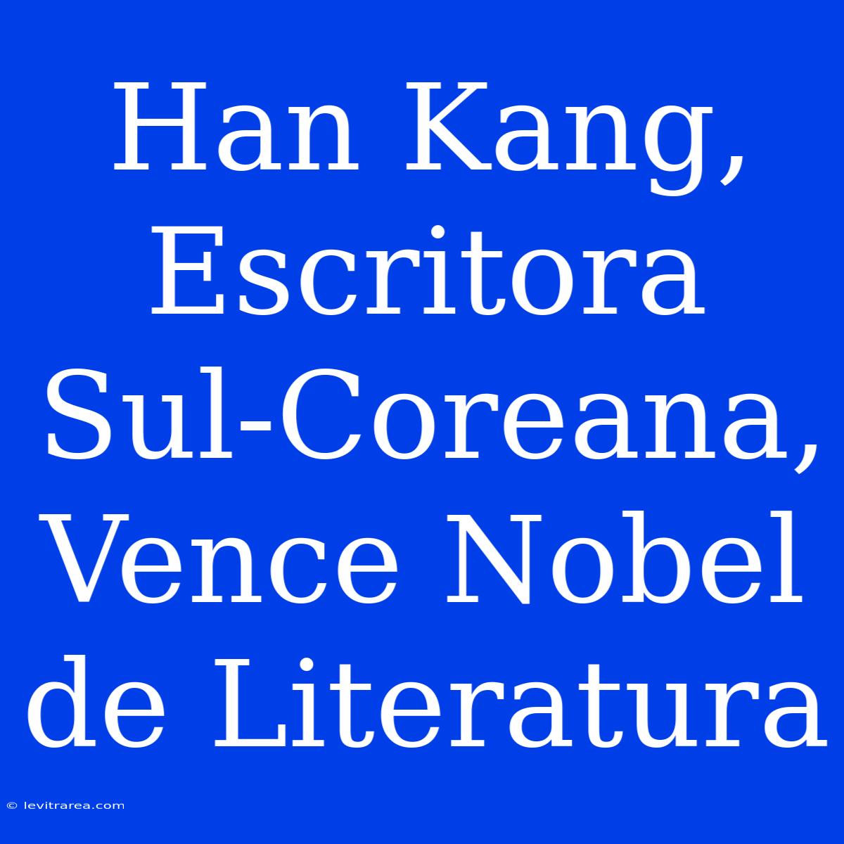 Han Kang, Escritora Sul-Coreana, Vence Nobel De Literatura