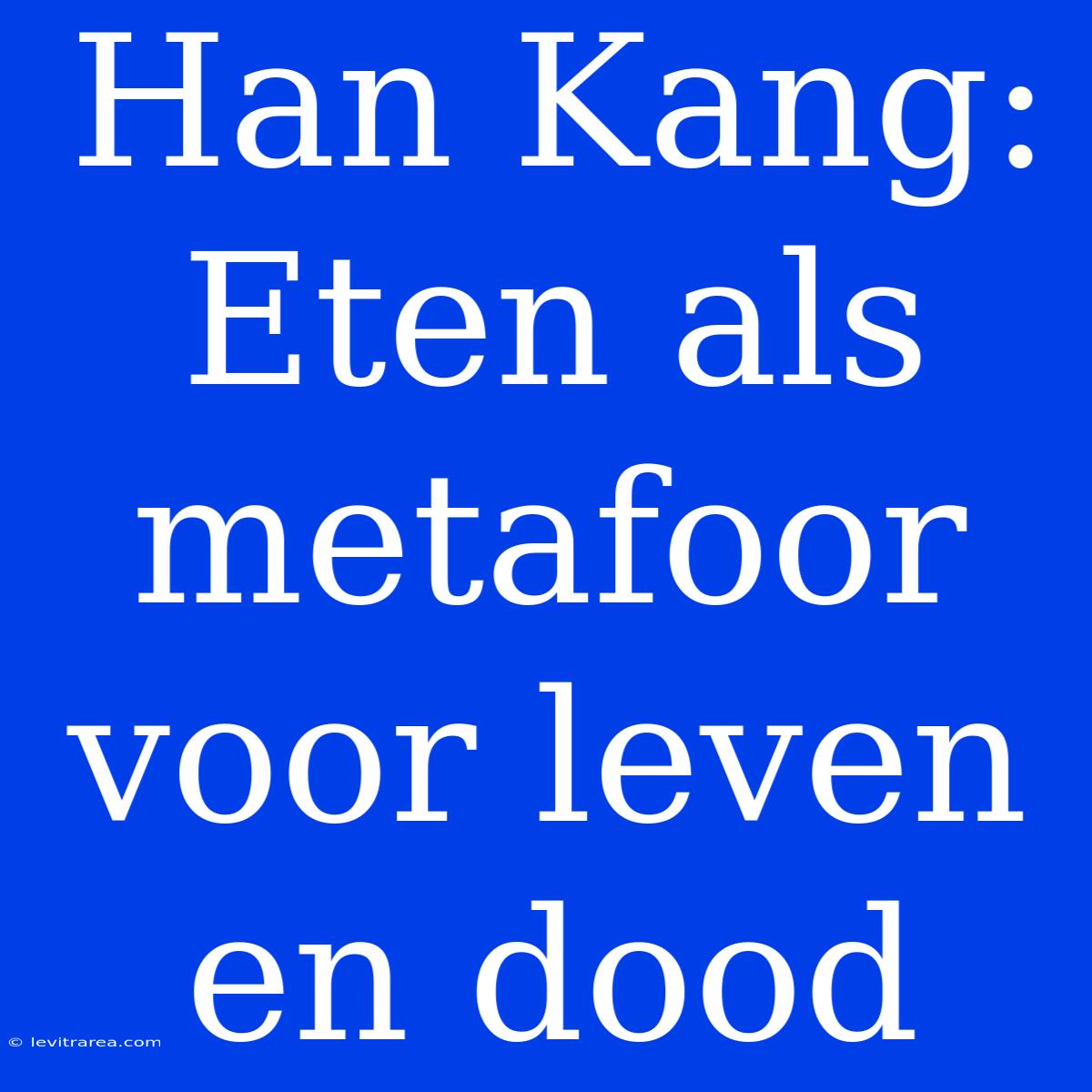 Han Kang: Eten Als Metafoor Voor Leven En Dood