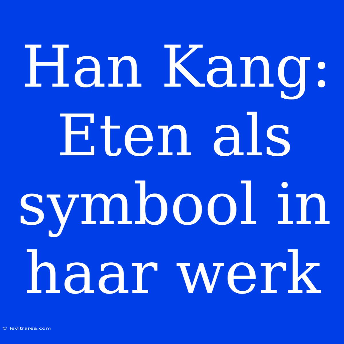 Han Kang: Eten Als Symbool In Haar Werk