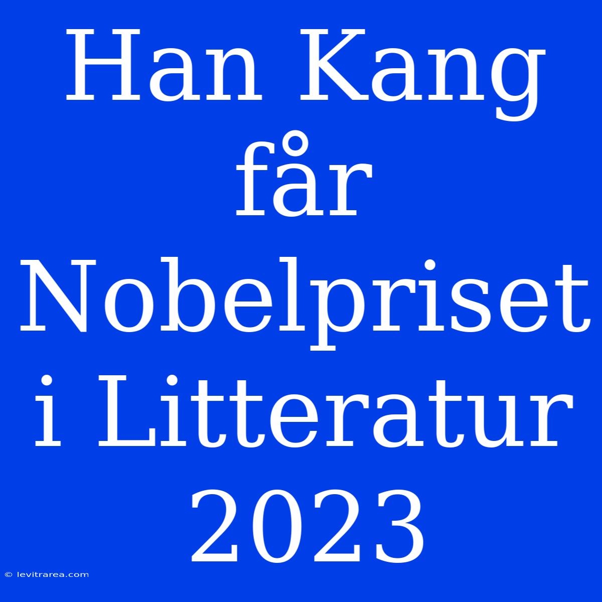 Han Kang Får Nobelpriset I Litteratur 2023