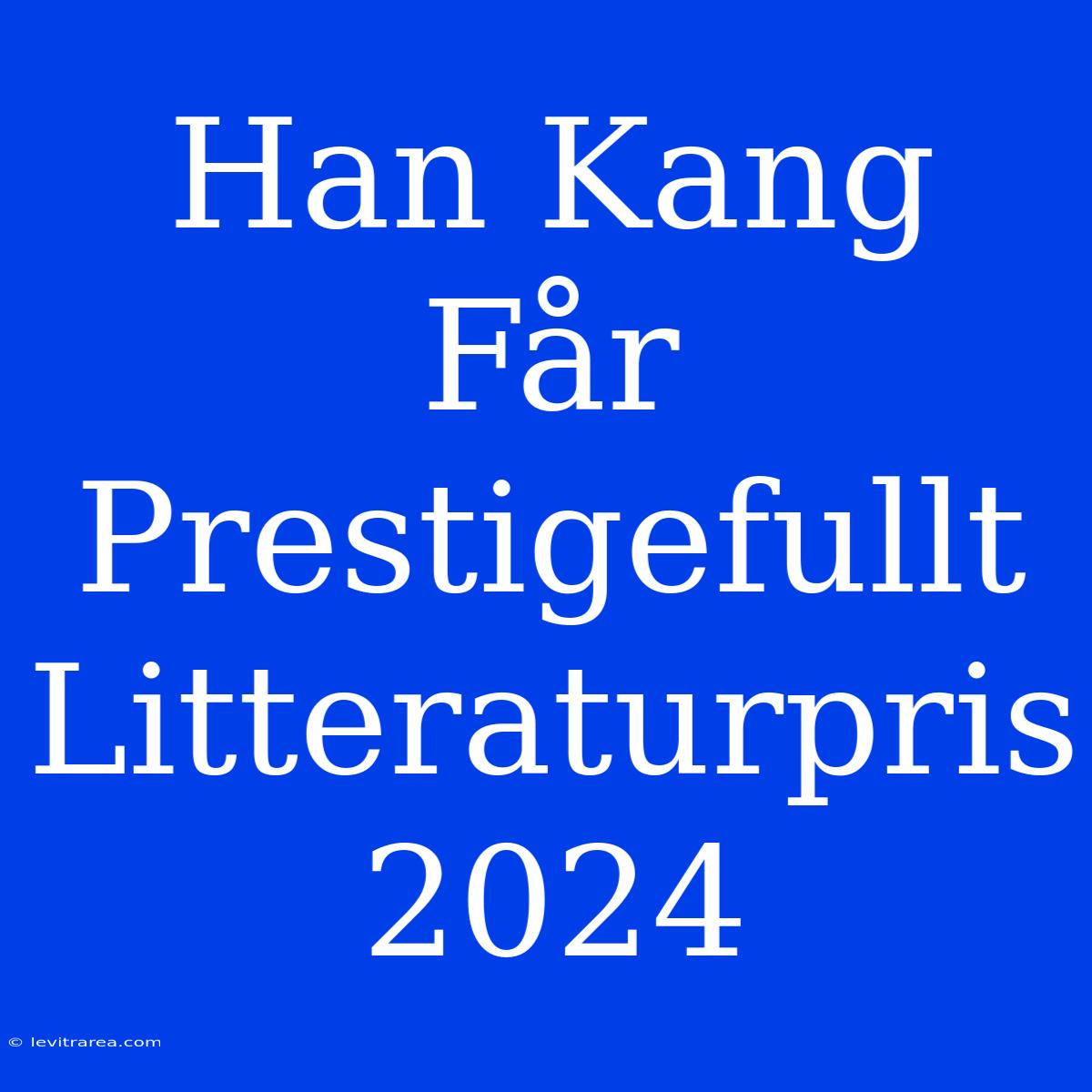 Han Kang Får Prestigefullt Litteraturpris 2024