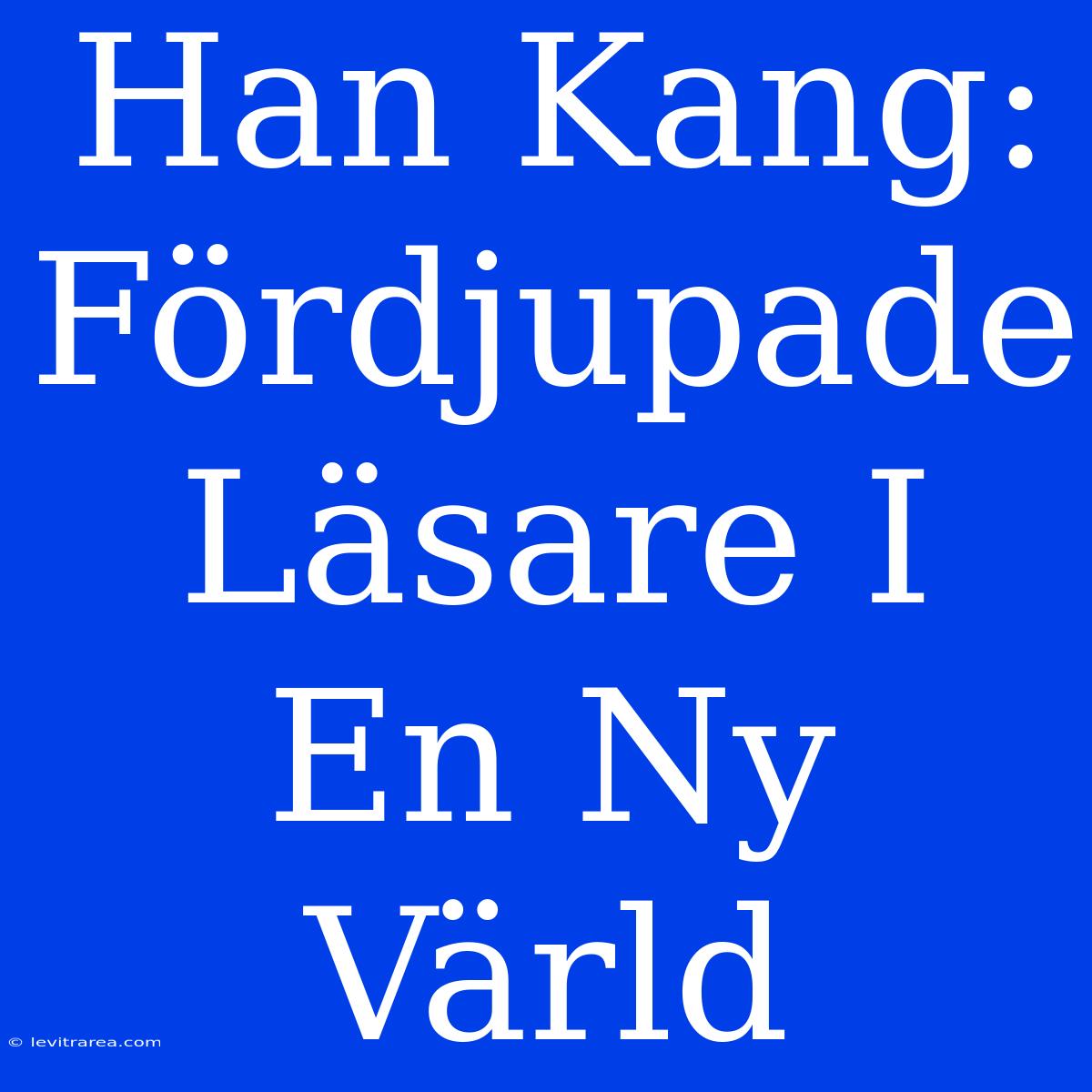 Han Kang: Fördjupade Läsare I En Ny Värld 