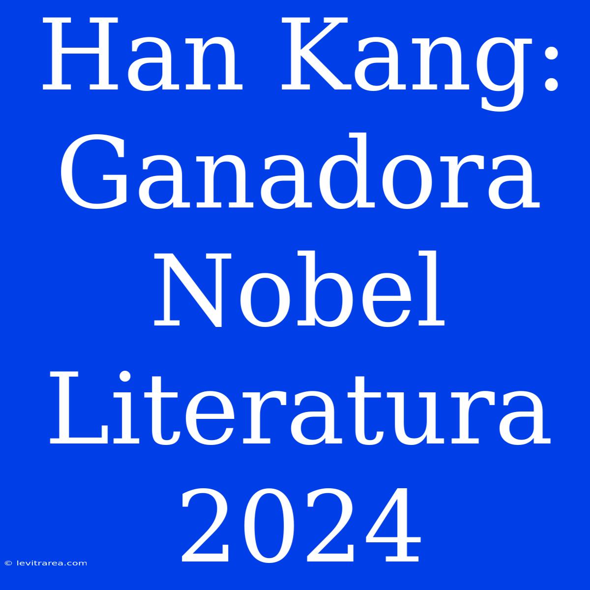 Han Kang: Ganadora Nobel Literatura 2024