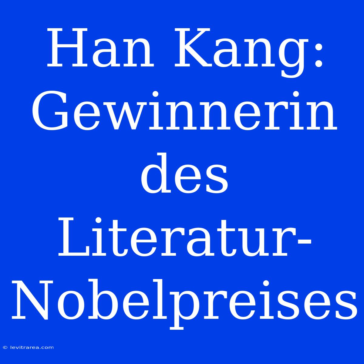 Han Kang: Gewinnerin Des Literatur-Nobelpreises