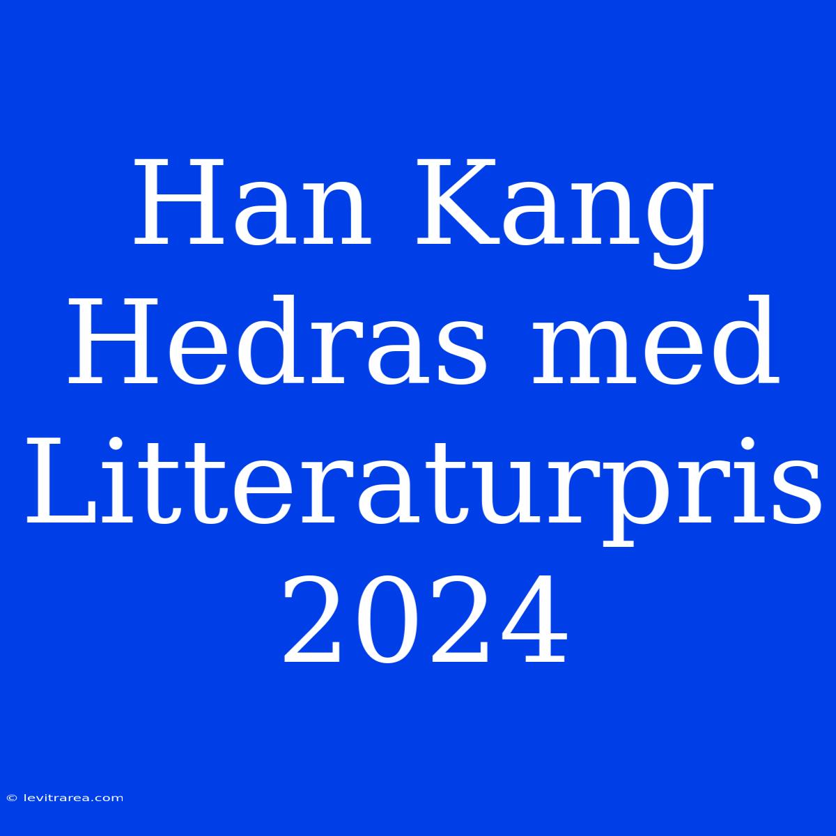 Han Kang Hedras Med Litteraturpris 2024