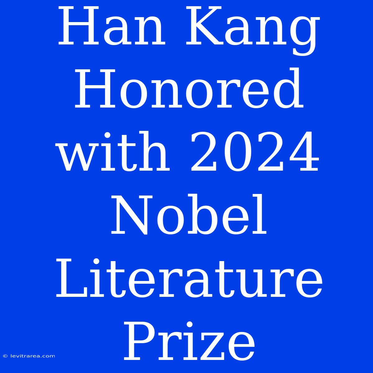 Han Kang Honored With 2024 Nobel Literature Prize 